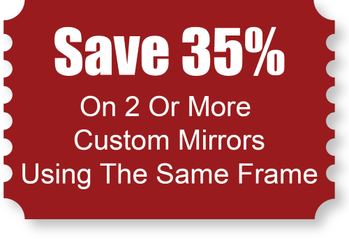 Save 35% Of 2 Custom Mirrors Using Same Frame - Special Value Coupon - Must pick up at our Warehouse Store. Cannot be used with other offers