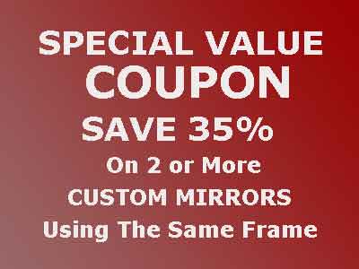Save 35% Of 2 Custom Mirrors Using Same Frame - Special Value Coupon - Must pick up at our Warehouse Store. Cannot be used with other offers